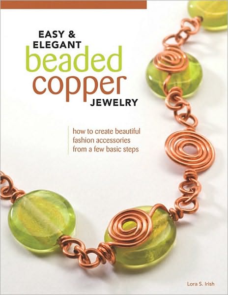 Cover for Lora S. Irish · Easy &amp; Elegant Beaded Copper Jewelry: How to Create Beautiful Fashion Accessories from a Few Basic Steps (Paperback Book) (2011)