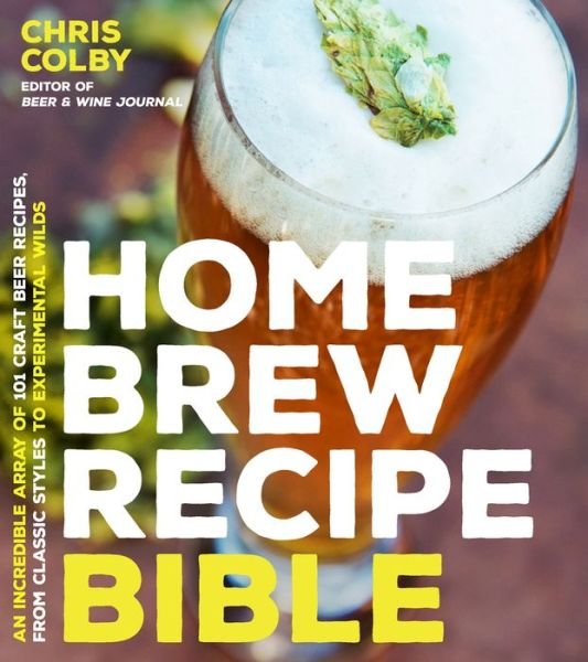 Home Brew Recipe Bible: An Incredible Array of 101 Craft Beer Recipes, From Classic Styles to Experimental Wilds - Chris Colby - Books - Page Street Publishing Co. - 9781624143144 - September 20, 2016
