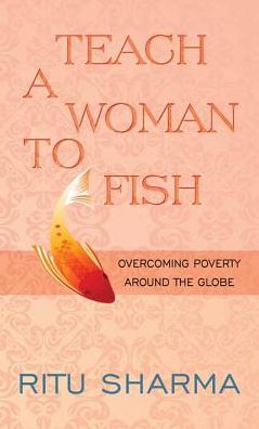 Cover for Ritu Sharma · Teach a Woman to Fish: Overcoming Poverty Around the Globe (Hardcover Book) [Lrg edition] (2014)