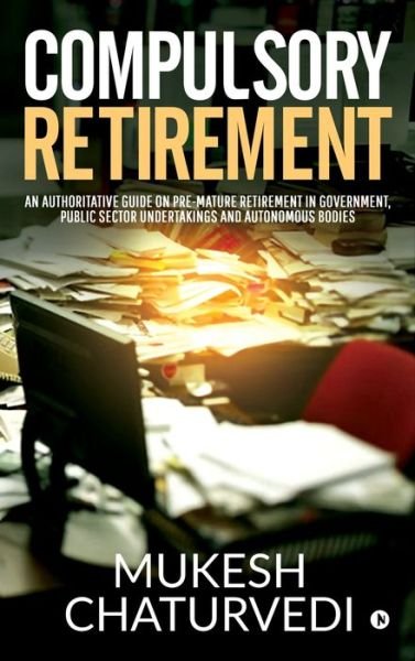 Cover for Mukesh Chaturvedi · Compulsory Retirement: An authoritative guide on pre-mature retirement in Government, Public Sector Undertakings and Autonomous Bodies (Hardcover bog) (2019)