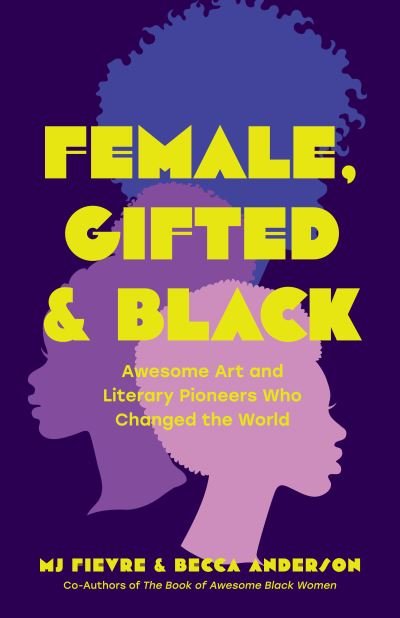 Female, Gifted, and Black: Awesome Art and Literary Pioneers Who Changed the World (Black Historical Figures, Women in Black History) - Becca Anderson - Books - Yellow Pear Press - 9781684811144 - February 10, 2023