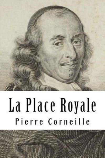 La Place Royale - Pierre Corneille - Livres - Createspace Independent Publishing Platf - 9781717360144 - 24 avril 2018