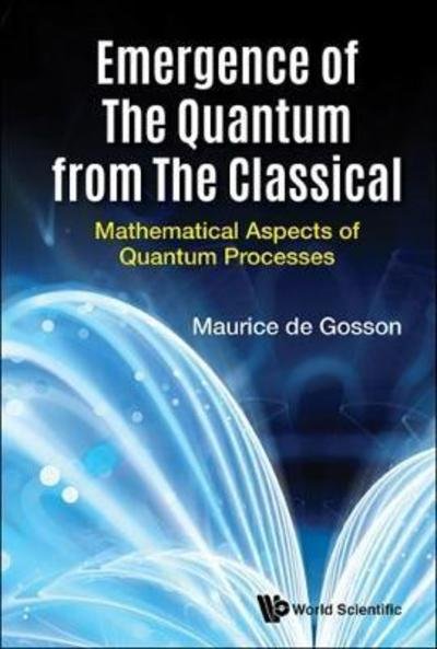 Cover for De Gosson, Maurice A (Univ Of Vienna, Austria) · Emergence Of The Quantum From The Classical: Mathematical Aspects Of Quantum Processes (Gebundenes Buch) (2018)