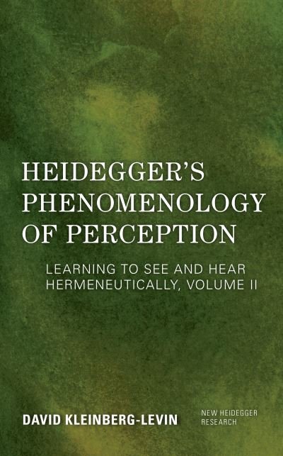 Heidegger's Phenomenology of Perception: Learning to See and Hear Hermeneutically - New Heidegger Research - Kleinberg-Levin, David, Professor Emeritus, Department of Philosophy, Northwestern University - Livros - Rowman & Littlefield International - 9781786612144 - 15 de dezembro de 2020