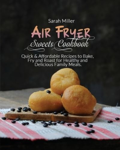 Air Fryer Sweets Cookbook - Sarah Miller - Kirjat - Bertoletti & Bellavia Publishing Ltd - 9781802343144 - sunnuntai 4. huhtikuuta 2021