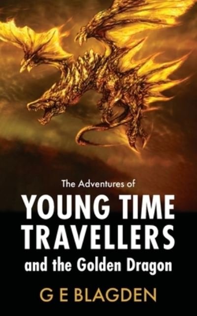 Cover for G E Blagden · The Adventures Of Young Time Travellers And The Golden Dragon (Paperback Book) (2023)