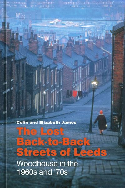 The Lost Back-to-Back Streets of Leeds: Woodhouse in the 1960s and '70s - Colin James - Kirjat - The History Press Ltd - 9781803995144 - torstai 15. helmikuuta 2024