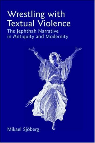 Cover for Mikael Sj'oberg · Wrestling with Textual Violence: the Jephthah Narrative in Antiquity and Modernity (Bible in the Modern World) (Hardcover Book) (2006)
