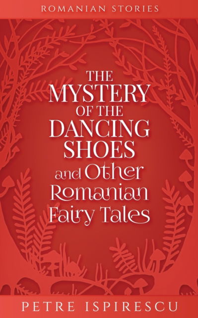 Cover for Petre Ispirescu · The Mystery of the Dancing Shoes and Other Romanian Fairy Tales (Paperback Book) (2021)