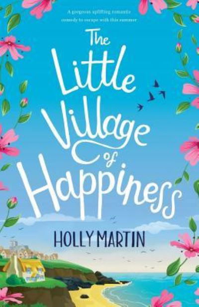 The Little Village of Happiness: A gorgeous uplifting romantic comedy to escape with this summer - Holly Martin - Kirjat - Holly Martin - 9781916011144 - keskiviikko 3. heinäkuuta 2019