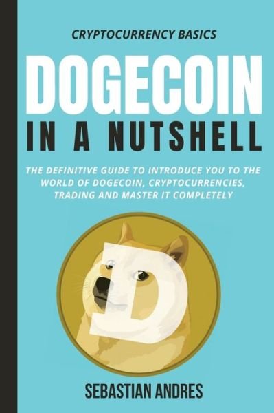 Cover for Sebastian Andres · Dogecoin in a Nutshell: The definitive guide to introduce you to the world of Dogecoin, Cryptocurrencies, Trading and master it completely (Paperback Bog) (2021)