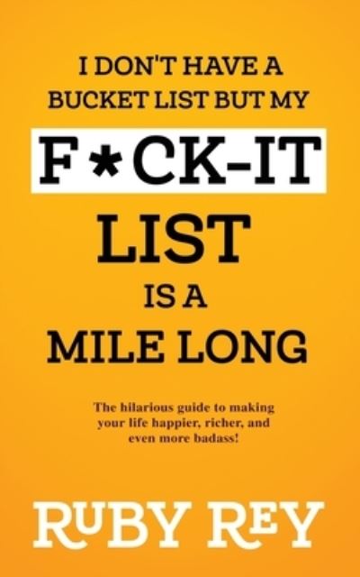 Cover for Ruby Rey · I Don't Have a Bucket List but My F*ck-it List is a Mile Long: The hilarious guide to making your life happier, richer, and even more badass! (Paperback Book) (2021)