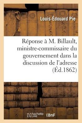 Cover for Louis-Édouard Pie · Reponse A S. E. M. Billault, Ministre-Commissaire Du Gouvernement Dans La Discussion de l'Adresse (Paperback Book) (2017)