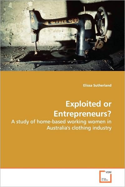 Exploited or Entrepreneurs?: a Study of Home-based Working Women in Australia's Clothing Industry - Elissa Sutherland - Books - VDM Verlag - 9783639145144 - April 15, 2009