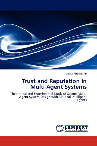 Trust and Reputation in Multi-agent Systems: Theoretical and Experimental Study of Secure Multi-agent System Design with Rational Intelligent Agents - Babak Khosravifar - Books - LAP LAMBERT Academic Publishing - 9783659114144 - May 7, 2012