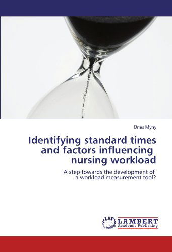 Cover for Dries Myny · Identifying Standard Times and Factors Influencing   Nursing Workload: a Step Towards the Development of   a Workload Measurement Tool? (Paperback Book) (2012)