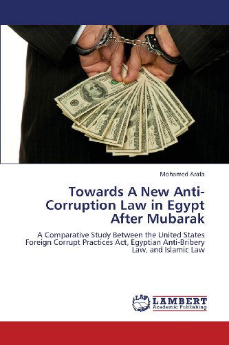 Cover for Mohamed Arafa · Towards a New Anti-corruption Law in Egypt After Mubarak: a Comparative Study Between the United States Foreign Corrupt Practices Act, Egyptian Anti-bribery Law, and Islamic Law (Paperback Book) (2013)