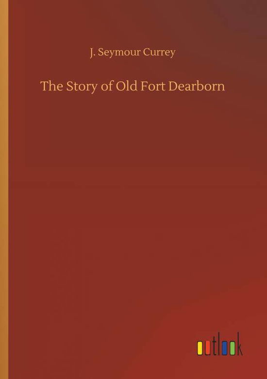 Cover for Currey · The Story of Old Fort Dearborn (Book) (2018)