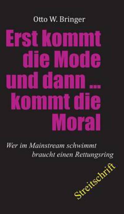 Cover for Otto W Bringer · Zuerst kommt die Mode und dann kommt die Moral (Inbunden Bok) (2016)