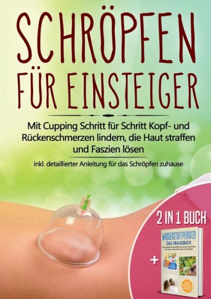 Cover for Lorina Grapengeter · 2 in 1 Buch Schroepfen fur Einsteiger: Mit Cupping Schritt fur Schritt Kopf- und Ruckenschmerzen lindern, die Haut straffen und Faszien loesen - inkl. detaillierter Anleitung fur das Schroepfen zuhause Wasserstoffperoxid - Das Praxisbuch: Das naturliche (Paperback Book) (2020)