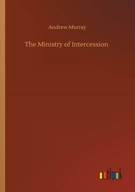 The Ministry of Intercession - Andrew Murray - Books - Outlook Verlag - 9783752413144 - August 5, 2020