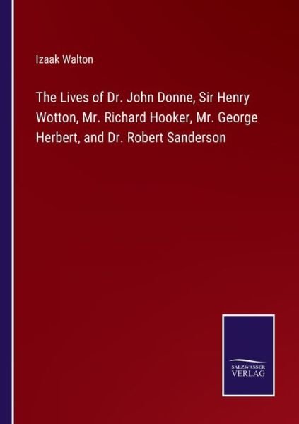 The Lives of Dr. John Donne, Sir Henry Wotton, Mr. Richard Hooker, Mr. George Herbert, and Dr. Robert Sanderson - Izaak Walton - Kirjat - Bod Third Party Titles - 9783752583144 - torstai 10. maaliskuuta 2022