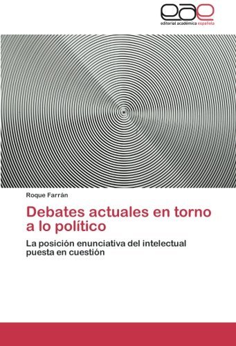 Cover for Roque Farrán · Debates Actuales en Torno a Lo Político: La Posición Enunciativa Del Intelectual Puesta en Cuestión (Pocketbok) [Spanish edition] (2012)
