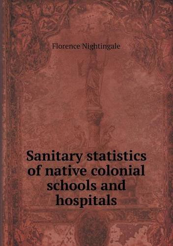 Cover for Florence Nightingale · Sanitary Statistics of Native Colonial Schools and Hospitals (Paperback Book) (2013)