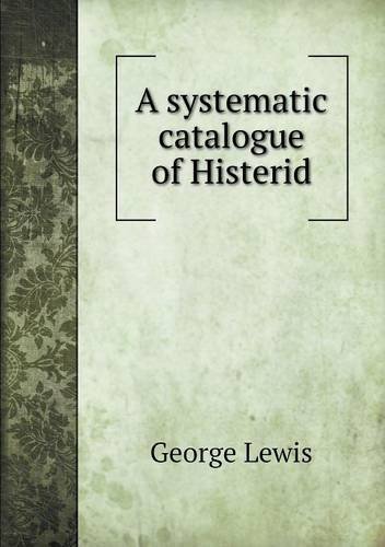 A Systematic Catalogue of Histerid - George Lewis - Kirjat - Book on Demand Ltd. - 9785518871144 - keskiviikko 28. elokuuta 2013