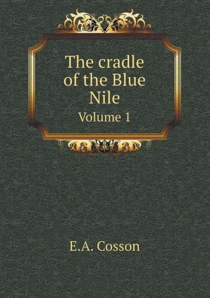 Cover for E a Cosson · The Cradle of the Blue Nile Volume 1 (Paperback Bog) (2015)