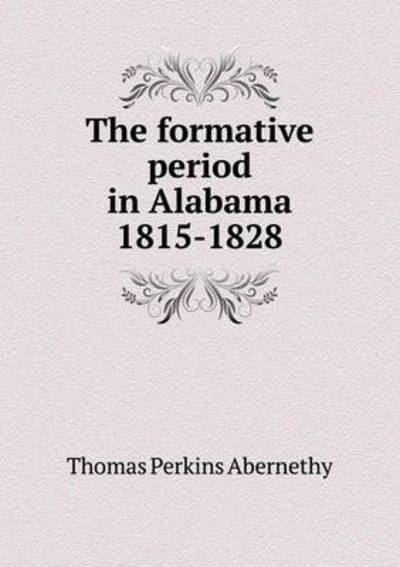 Cover for Thomas Perkins Abernethy · The Formative Period in Alabama 1815-1828 (Paperback Book) (2015)