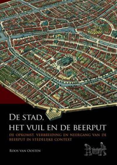 Cover for Roos Van Oosten · De stad, het vuil en de beerput: De opkomst, verbreiding en neergang van de beerput in stedelijke context (Paperback Book) (2015)