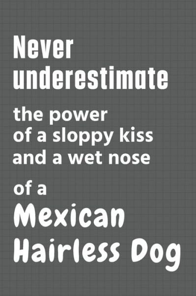 Cover for Wowpooch Press · Never underestimate the power of a sloppy kiss and a wet nose of a Mexican Hairless Dog (Taschenbuch) (2020)