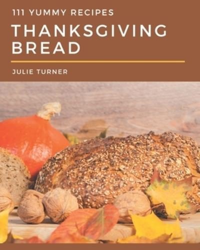 Cover for Julie Turner · 111 Yummy Thanksgiving Bread Recipes (Paperback Bog) (2020)