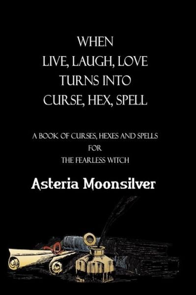 Cover for Asteria Moonsilver · When Live, Laugh, Love turns into Curse, Hex, Spell: A book of curses, hexes and spells for the fearless witch (Pocketbok) (2021)