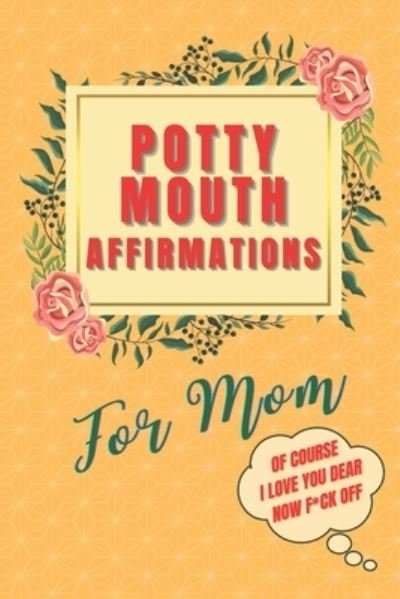 Cover for Be Vegas · Potty Mouth Affirmations For Mom: Of Course I Love You Dear, Now F*ck Off (Paperback Bog) (2021)