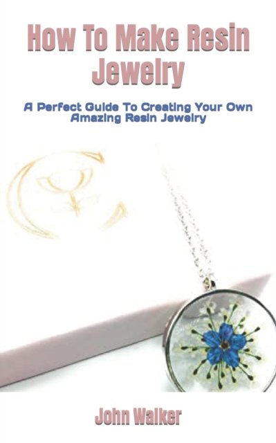 Cover for John Walker · How To Make Resin Jewelry: A Perfect Guide To Creating Your Own Amazing Resin Jewelry (Paperback Book) (2022)