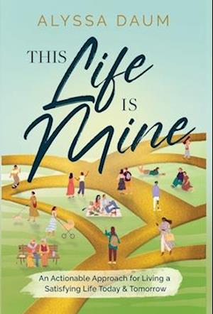 Cover for Alyssa Daum · This Life is Mine: An Actionable Approach for Living a Satisfying Life Today &amp; Tomorrow (Hardcover Book) (2022)