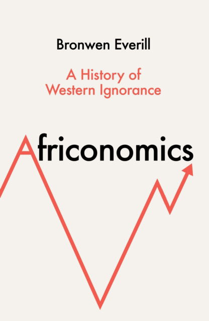 Bronwen Everill · Africonomics: A History of Western Ignorance (Hardcover Book) (2024)