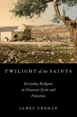 Cover for Grehan, James (Associate Professor, Department of History, Associate Professor, Department of History, Portland State University) · Twilight of the Saints: Everyday Religion in Ottoman Syria and Palestine (Paperback Bog) (2016)