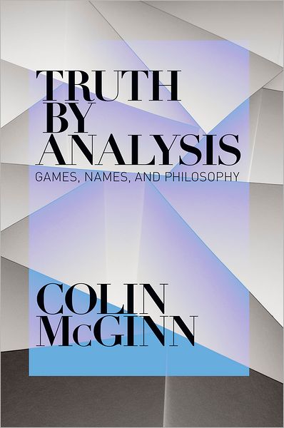 Cover for McGinn, Colin (Professor of Philosophy, Professor of Philosophy, University of Miami) · Truth by Analysis: Games, Names, and Philosophy (Hardcover Book) (2012)