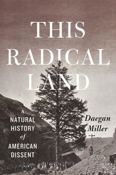 This Radical Land: A Natural History of American Dissent - Daegan Miller - Kirjat - The University of Chicago Press - 9780226336145 - torstai 22. maaliskuuta 2018