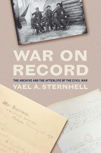 Cover for Yael A. Sternhell · War on Record: The Archive and the Afterlife of the Civil War (Hardcover Book) (2024)