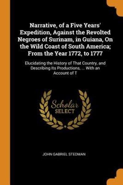 Cover for John Gabriel Stedman · Narrative, of a Five Years' Expedition, Against the Revolted Negroes of Surinam, in Guiana, on the Wild Coast of South America; From the Year 1772, to 1777 (Paperback Book) (2018)