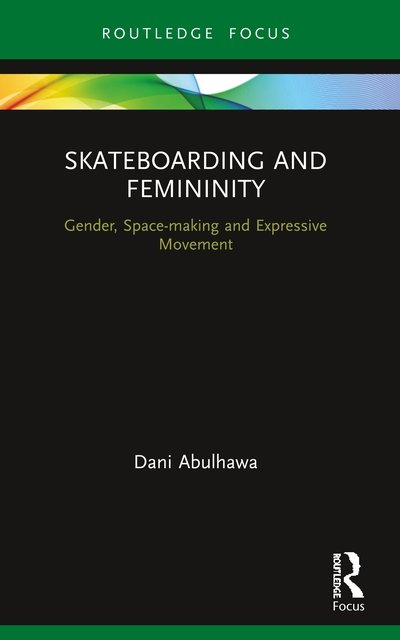 Cover for Dani Abulhawa · Skateboarding and Femininity: Gender, Space-making and Expressive Movement - Routledge Advances in Theatre &amp; Performance Studies (Paperback Book) (2022)