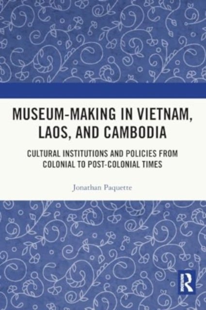 Jonathan Paquette · Museum-Making in Vietnam, Laos, and Cambodia: Cultural Institutions and Policies from Colonial to Post-Colonial Times (Paperback Bog) (2024)