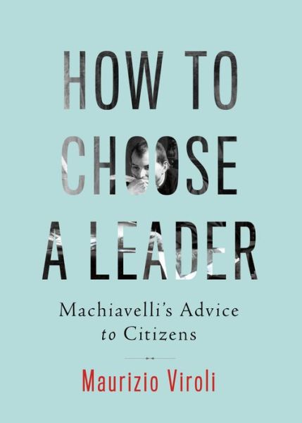 Cover for Maurizio Viroli · How to Choose a Leader: Machiavelli's Advice to Citizens (Hardcover Book) (2016)