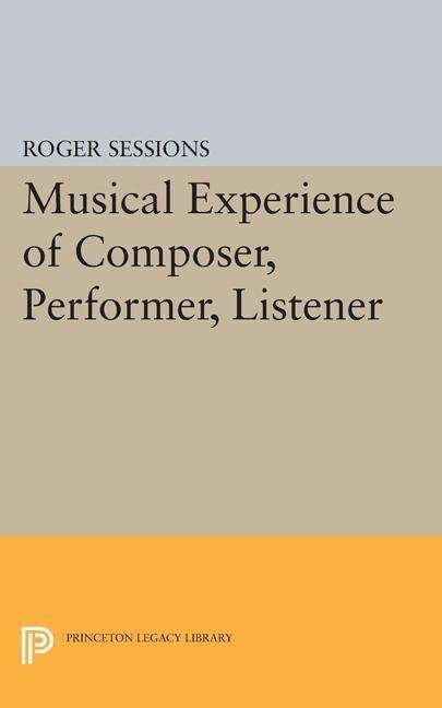 Musical Experience of Composer, Performer, Listener - Princeton Legacy Library - Roger Sessions - Kirjat - Princeton University Press - 9780691620145 - sunnuntai 8. maaliskuuta 2015