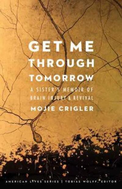 Get Me Through Tomorrow: A Sister's Memoir of Brain Injury and Revival - American Lives - Mojie Crigler - Books - University of Nebraska Press - 9780803254145 - April 1, 2015