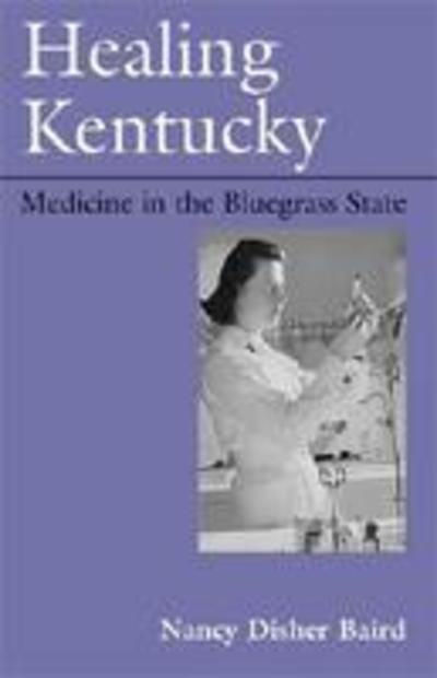 Healing Kentucky: Medicine in the Bluegrass State - New Books for New Readers - Nancy Disher Baird - Kirjat - The University Press of Kentucky - 9780813109145 - perjantai 12. tammikuuta 2007